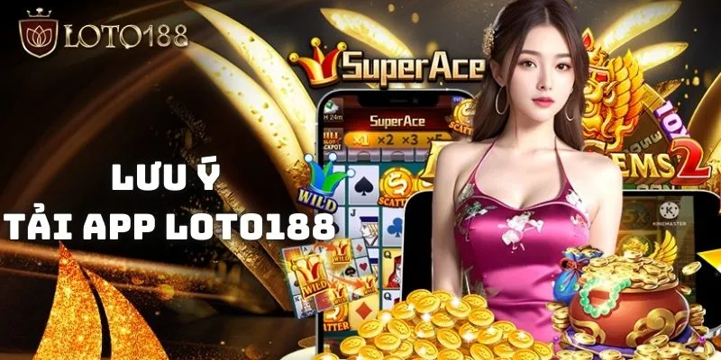 Tải app Loto188 về mọi thiết bị trải nghiệm game dễ dàng 3 Nên ghi nhớ các lưu ý trong quá trình tải app Loto188