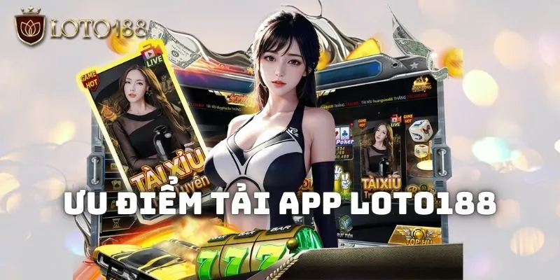 Tải app Loto188 về mọi thiết bị trải nghiệm game dễ dàng 1 Đôi nét về ưu điểm của app nhà cái Loto188